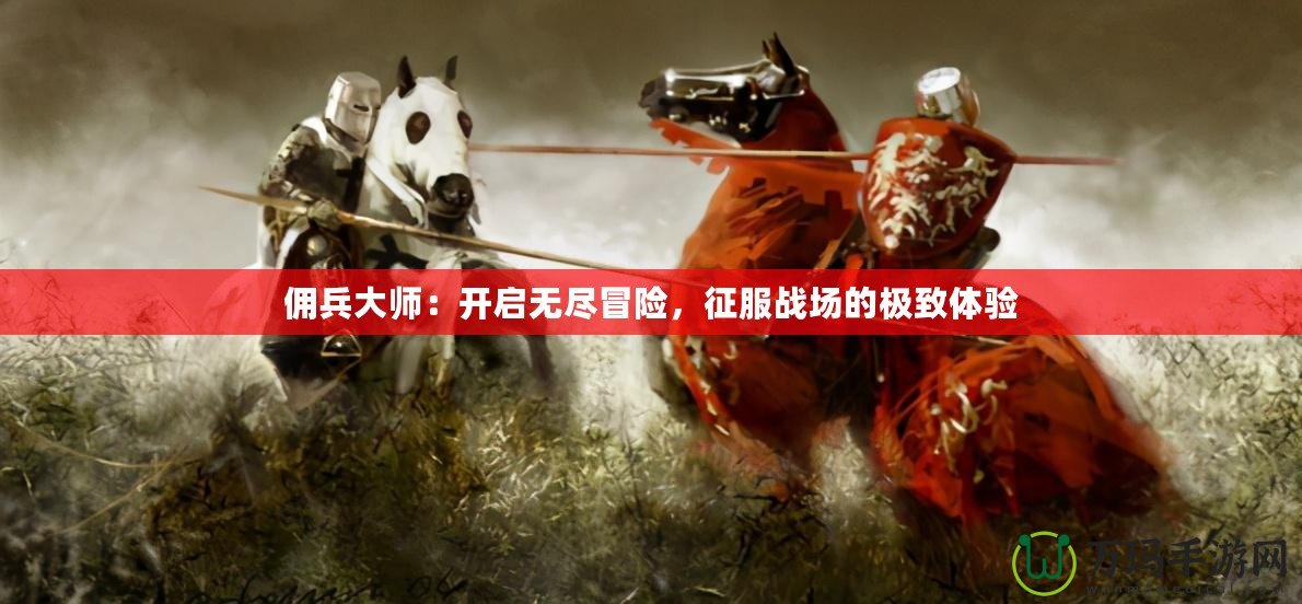 傭兵大師：開(kāi)啟無(wú)盡冒險(xiǎn)，征服戰(zhàn)場(chǎng)的極致體驗(yàn)