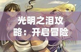 光明之淚攻略：開啟冒險(xiǎn)之旅，征服未知的奇幻世界