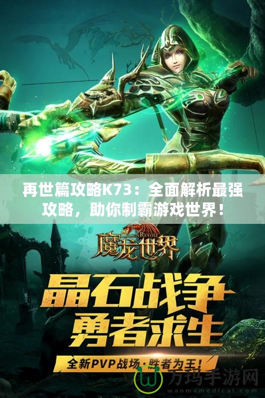 再世篇攻略K73：全面解析最強(qiáng)攻略，助你制霸游戲世界！