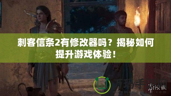 刺客信條2有修改器嗎？揭秘如何提升游戲體驗(yàn)！