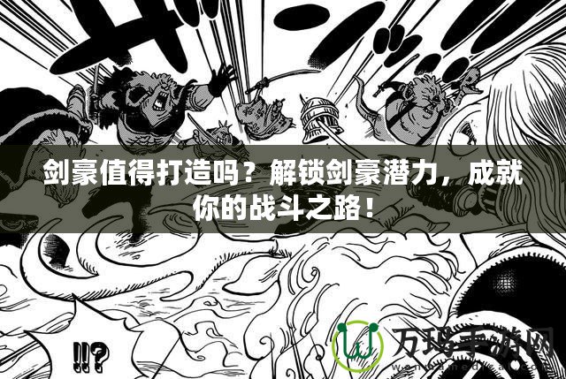 劍豪值得打造嗎？解鎖劍豪潛力，成就你的戰(zhàn)斗之路！