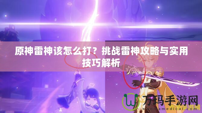原神雷神該怎么打？挑戰(zhàn)雷神攻略與實(shí)用技巧解析