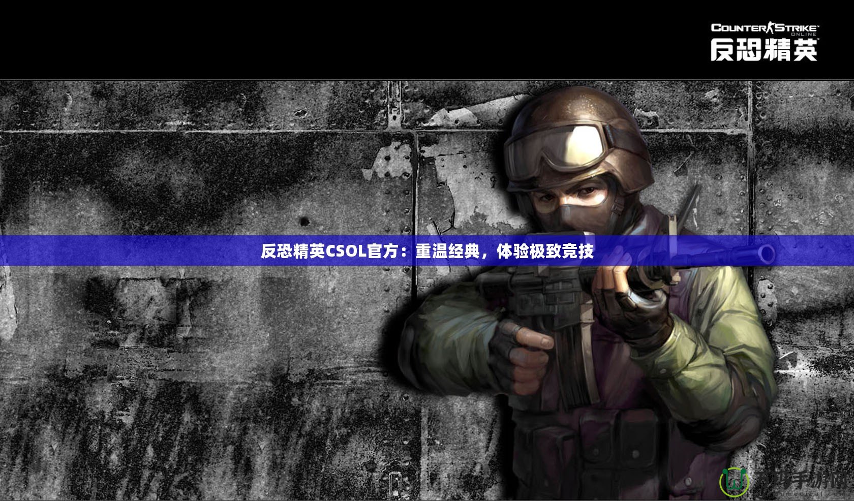 反恐精英CSOL官方：重溫經(jīng)典，體驗(yàn)極致競(jìng)技