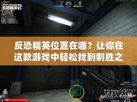反恐精英位置在哪？讓你在這款游戲中輕松找到制勝之道！