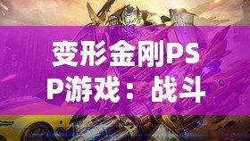 變形金剛PSP游戲：戰(zhàn)斗與冒險(xiǎn)的完美結(jié)合，激活你內(nèi)心的英雄