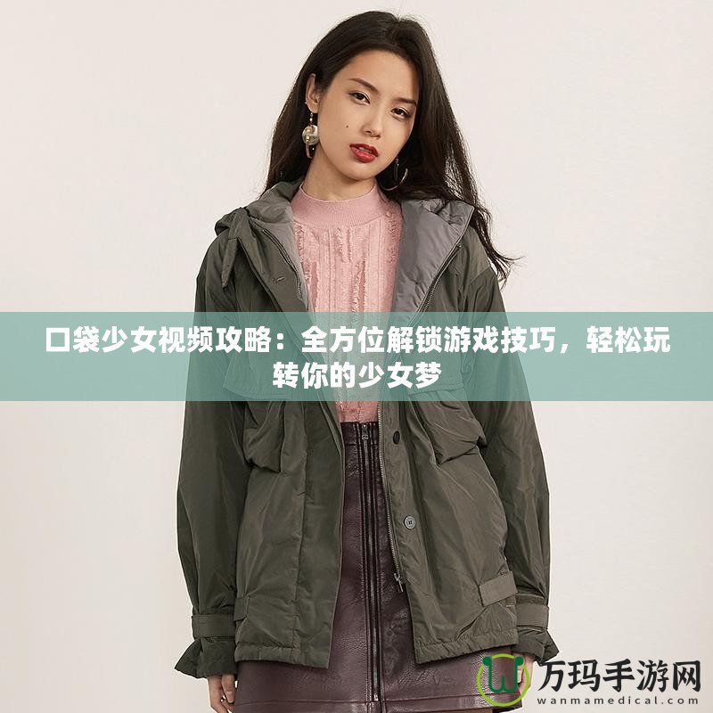 口袋少女視頻攻略：全方位解鎖游戲技巧，輕松玩轉(zhuǎn)你的少女夢
