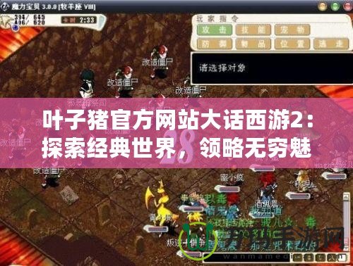 葉子豬官方網(wǎng)站大話西游2：探索經(jīng)典世界，領(lǐng)略無(wú)窮魅力