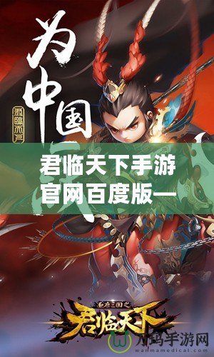 君臨天下手游官網(wǎng)百度版——帶你體驗(yàn)史詩級國戰(zhàn)的熱血之旅