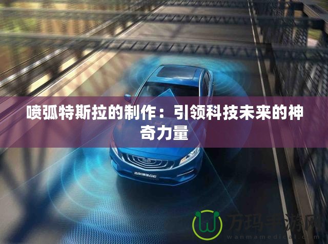 噴弧特斯拉的制作：引領(lǐng)科技未來(lái)的神奇力量
