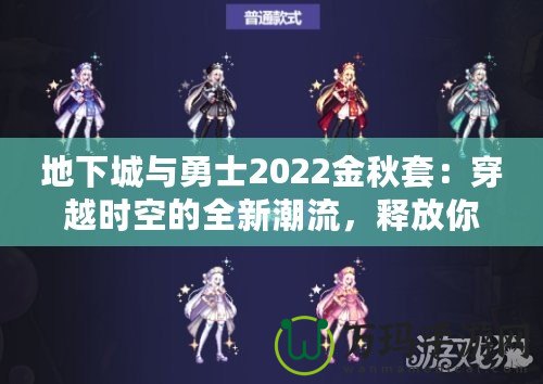 地下城與勇士2022金秋套：穿越時空的全新潮流，釋放你的熱血與激情！