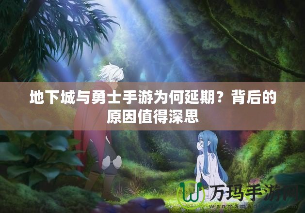 地下城與勇士手游為何延期？背后的原因值得深思