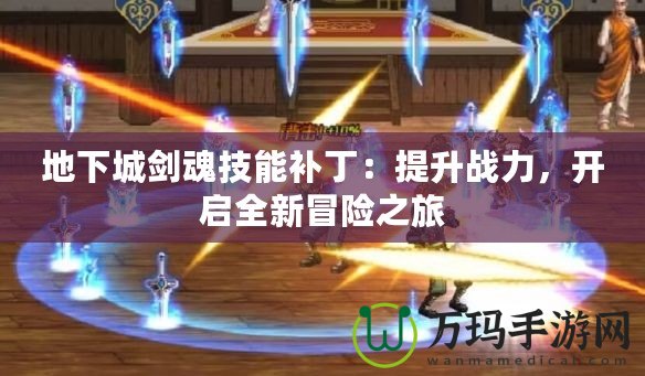 地下城劍魂技能補丁：提升戰(zhàn)力，開啟全新冒險之旅