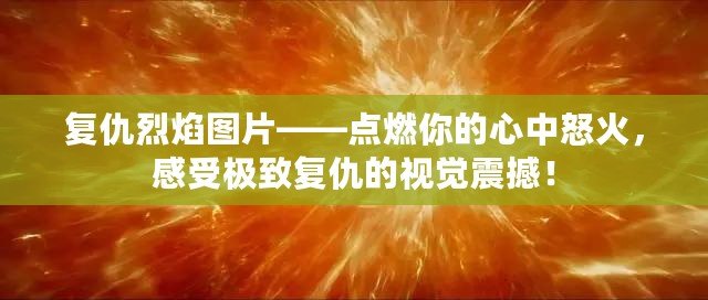 復仇烈焰圖片——點燃你的心中怒火，感受極致復仇的視覺震撼！