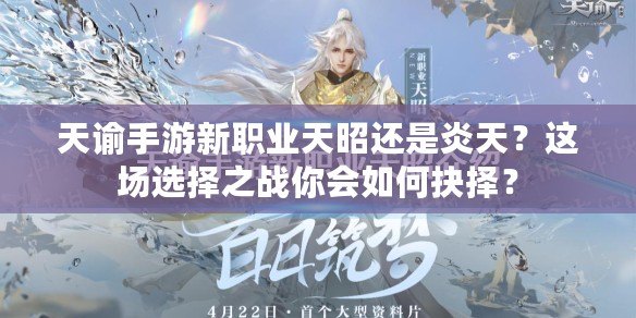 天諭手游新職業(yè)天昭還是炎天？這場(chǎng)選擇之戰(zhàn)你會(huì)如何抉擇？
