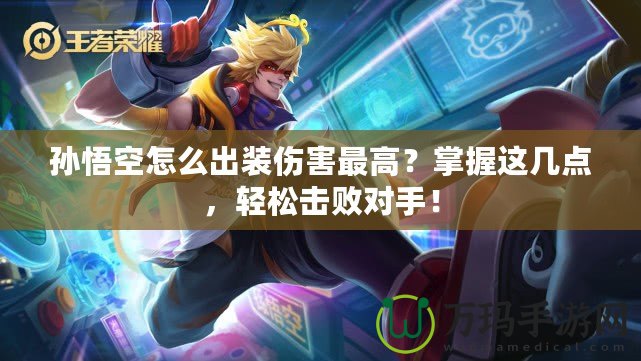 孫悟空怎么出裝傷害最高？掌握這幾點，輕松擊敗對手！