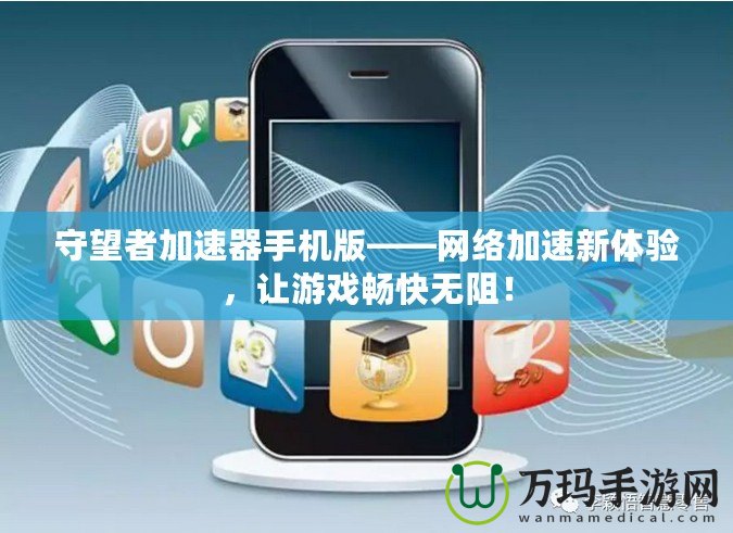 守望者加速器手機版——網(wǎng)絡(luò)加速新體驗，讓游戲暢快無阻！