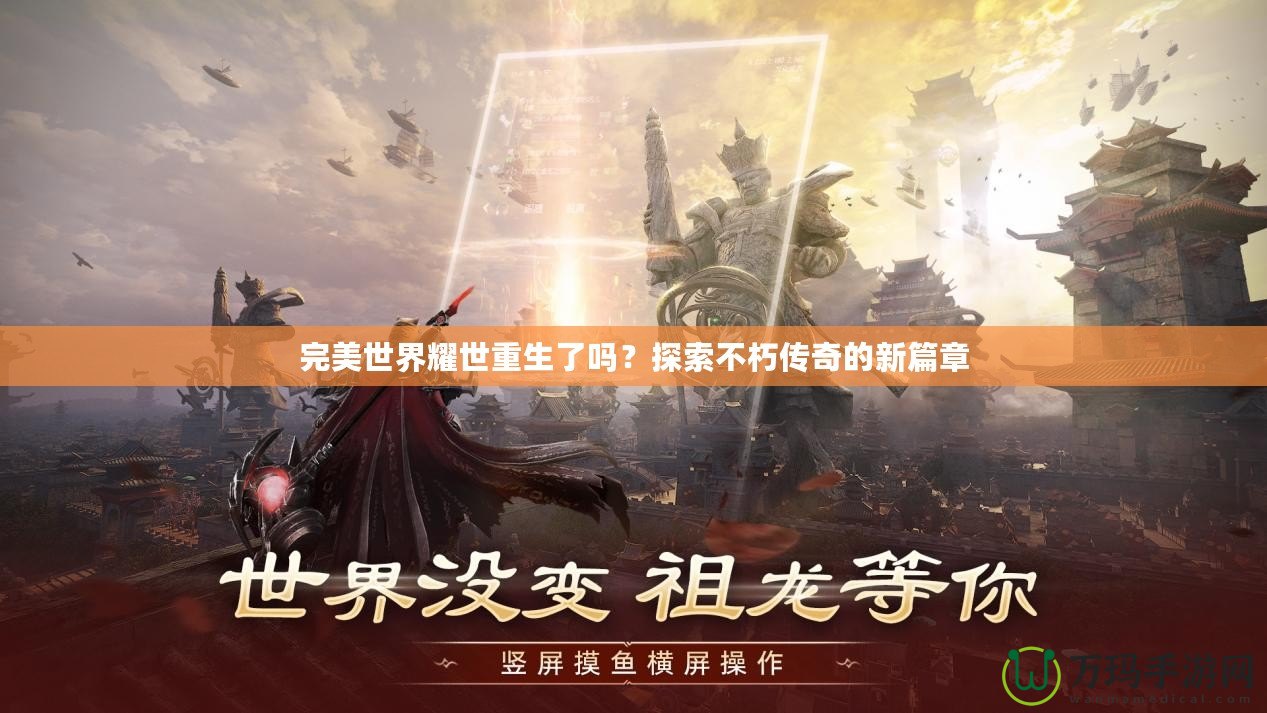 完美世界耀世重生了嗎？探索不朽傳奇的新篇章