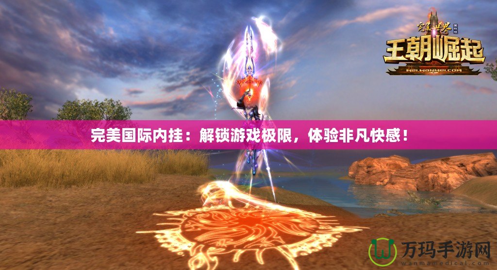 完美國際內(nèi)掛：解鎖游戲極限，體驗非凡快感！