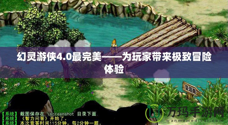 幻靈游俠4.0最完美——為玩家?guī)?lái)極致冒險(xiǎn)體驗(yàn)
