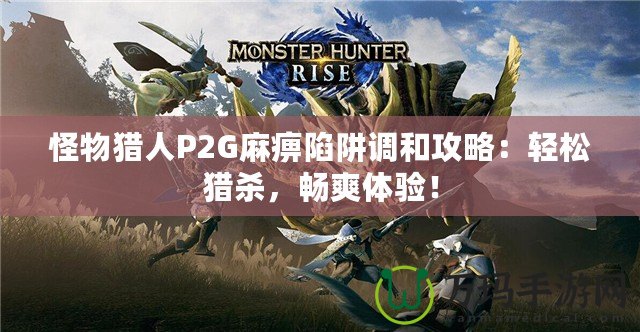 怪物獵人P2G麻痹陷阱調(diào)和攻略：輕松獵殺，暢爽體驗(yàn)！