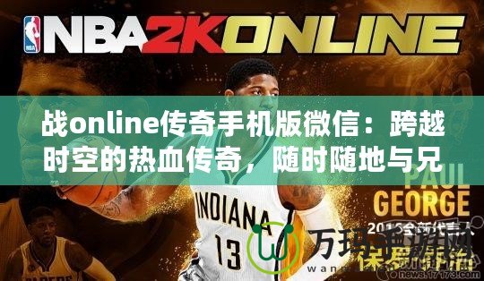 戰(zhàn)online傳奇手機版微信：跨越時空的熱血傳奇，隨時隨地與兄弟并肩作戰(zhàn)