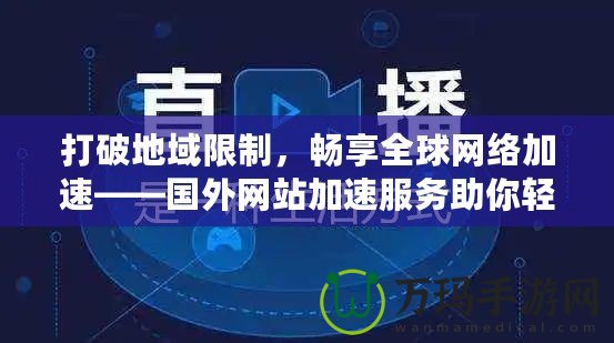 打破地域限制，暢享全球網(wǎng)絡(luò)加速——國外網(wǎng)站加速服務(wù)助你輕松訪問全球內(nèi)容