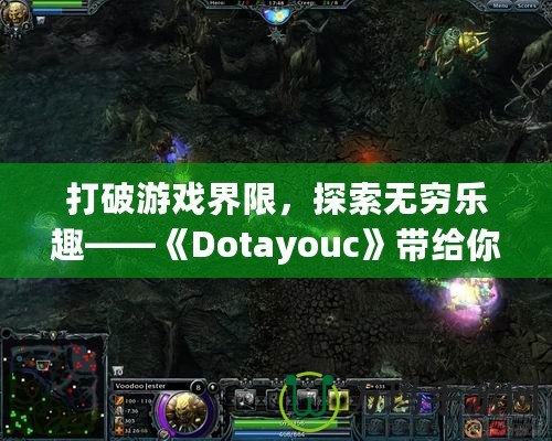 打破游戲界限，探索無窮樂趣——《Dotayouc》帶給你的全新游戲體驗！