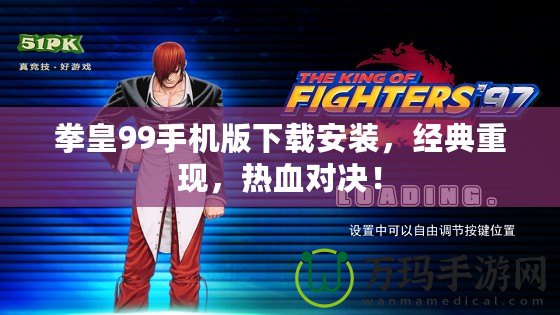 拳皇99手機版下載安裝，經(jīng)典重現(xiàn)，熱血對決！
