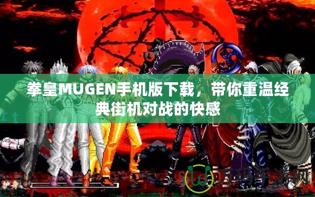 拳皇MUGEN手機(jī)版下載，帶你重溫經(jīng)典街機(jī)對戰(zhàn)的快感