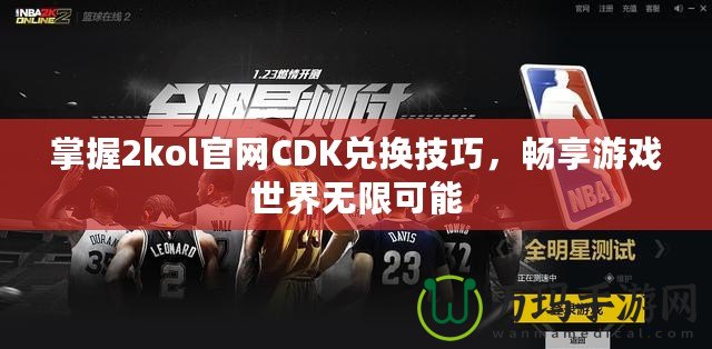 掌握2kol官網(wǎng)CDK兌換技巧，暢享游戲世界無限可能
