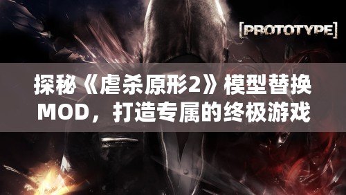 探秘《虐殺原形2》模型替換MOD，打造專屬的終極游戲體驗
