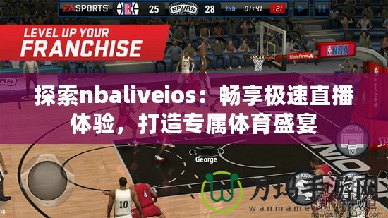 探索nbaliveios：暢享極速直播體驗，打造專屬體育盛宴