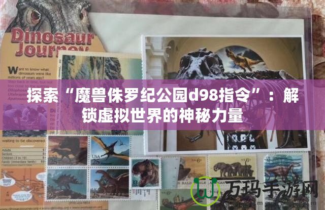 探索“魔獸侏羅紀公園d98指令”：解鎖虛擬世界的神秘力量
