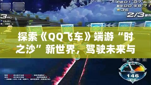 探索《QQ飛車》端游“時之沙”新世界，駕駛未來與夢想并行！