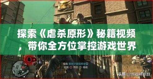 探索《虐殺原形》秘籍視頻，帶你全方位掌控游戲世界！