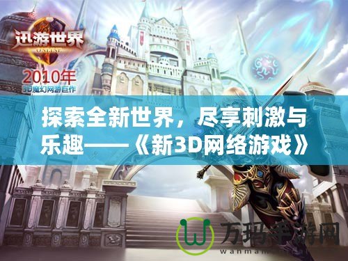 探索全新世界，盡享刺激與樂趣——《新3D網(wǎng)絡(luò)游戲》震撼上線！