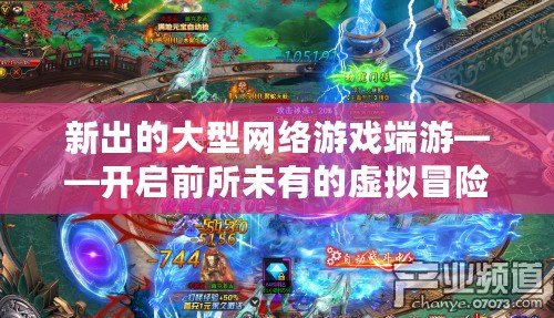 新出的大型網(wǎng)絡(luò)游戲端游——開啟前所未有的虛擬冒險之旅