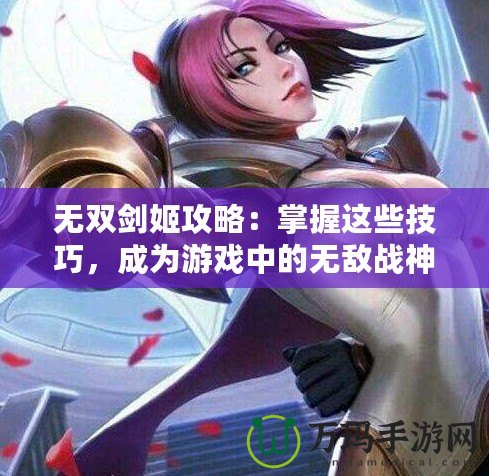 無雙劍姬攻略：掌握這些技巧，成為游戲中的無敵戰(zhàn)神