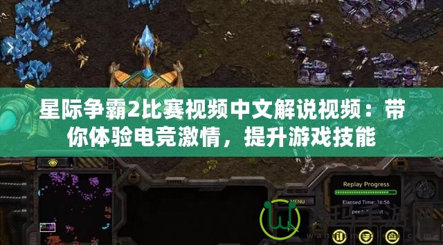 星際爭(zhēng)霸2比賽視頻中文解說(shuō)視頻：帶你體驗(yàn)電競(jìng)激情，提升游戲技能