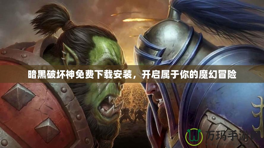 暗黑破壞神免費(fèi)下載安裝，開啟屬于你的魔幻冒險