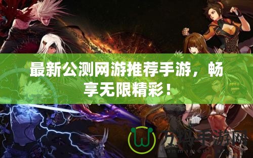 最新公測網(wǎng)游推薦手游，暢享無限精彩！