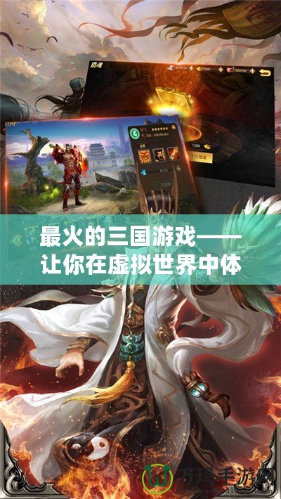 最火的三國游戲——讓你在虛擬世界中體驗英雄霸業(yè)