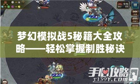 夢(mèng)幻模擬戰(zhàn)5秘籍大全攻略——輕松掌握制勝秘訣，成為策略大師！