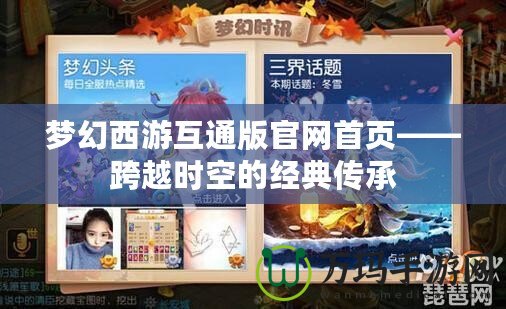 夢(mèng)幻西游互通版官網(wǎng)首頁(yè)——跨越時(shí)空的經(jīng)典傳承