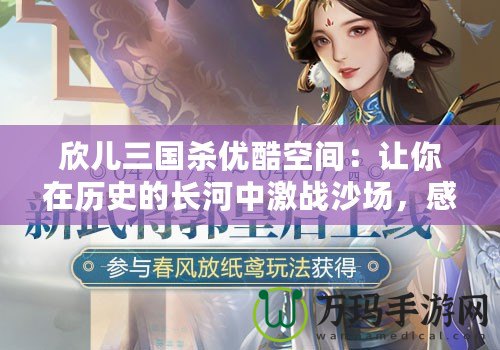 欣兒三國(guó)殺優(yōu)酷空間：讓你在歷史的長(zhǎng)河中激戰(zhàn)沙場(chǎng)，感受最熱血的對(duì)決！