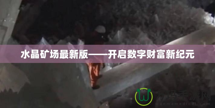水晶礦場(chǎng)最新版——開啟數(shù)字財(cái)富新紀(jì)元