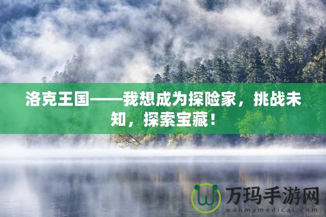 洛克王國——我想成為探險家，挑戰(zhàn)未知，探索寶藏！