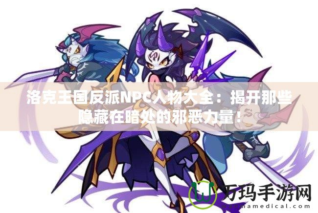 洛克王國反派NPC人物大全：揭開那些隱藏在暗處的邪惡力量！