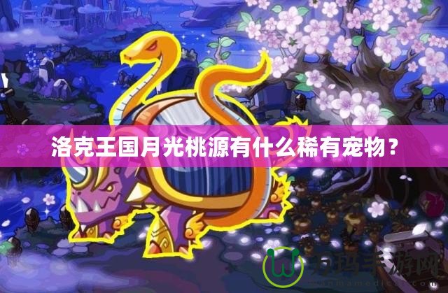 洛克王國月光桃源有什么稀有寵物？