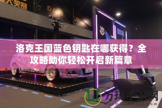 洛克王國(guó)藍(lán)色鑰匙在哪獲得？全攻略助你輕松開啟新篇章